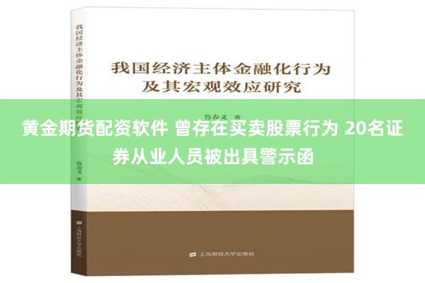 黄金期货配资软件 曾存在买卖股票行为 20名证券从业人员被出具警示函