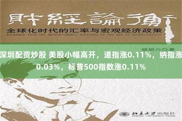 深圳配资炒股 美股小幅高开，道指涨0.11%，纳指涨0.03%，标普500指数涨0.11%