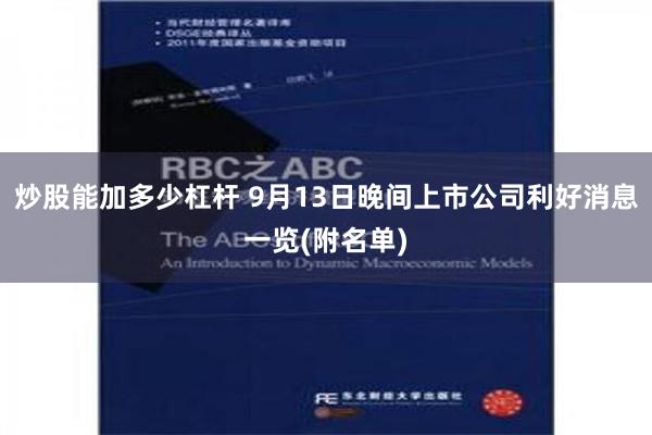 炒股能加多少杠杆 9月13日晚间上市公司利好消息一览(附名单)