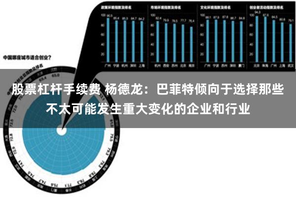 股票杠杆手续费 杨德龙：巴菲特倾向于选择那些不太可能发生重大变化的企业和行业