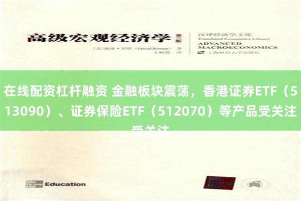 在线配资杠杆融资 金融板块震荡，香港证券ETF（513090）、证券保险ETF（512070）等产品受关注