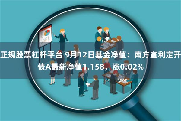 正规股票杠杆平台 9月12日基金净值：南方宣利定开债A最新净值1.158，涨0.02%