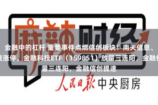 金融中的杠杆 重要事件点燃信创板块！南天信息、博彦科技涨停，金融科技ETF（159851）放量三连阳，金融信创提速