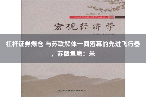 杠杆证券爆仓 与苏联解体一同落幕的先进飞行器，苏版鱼鹰：米