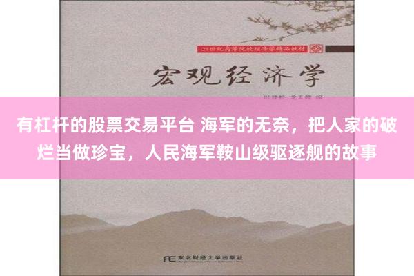 有杠杆的股票交易平台 海军的无奈，把人家的破烂当做珍宝，人民海军鞍山级驱逐舰的故事