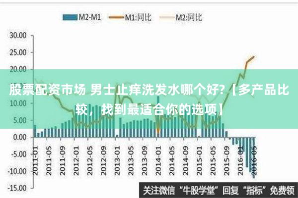 股票配资市场 男士止痒洗发水哪个好?【多产品比较，找到最适合你的选项】