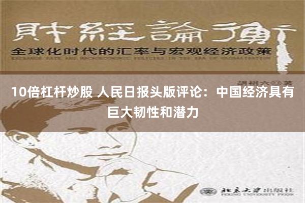 10倍杠杆炒股 人民日报头版评论：中国经济具有巨大韧性和潜力