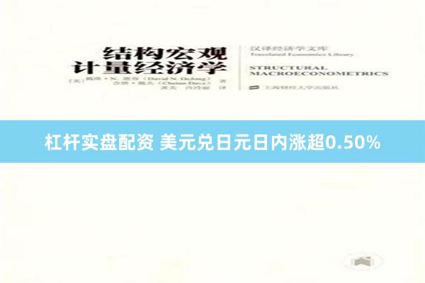 杠杆实盘配资 美元兑日元日内涨超0.50%