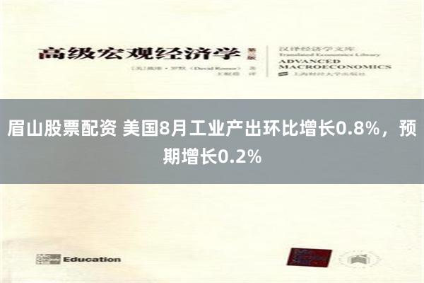 眉山股票配资 美国8月工业产出环比增长0.8%，预期增长0.2%