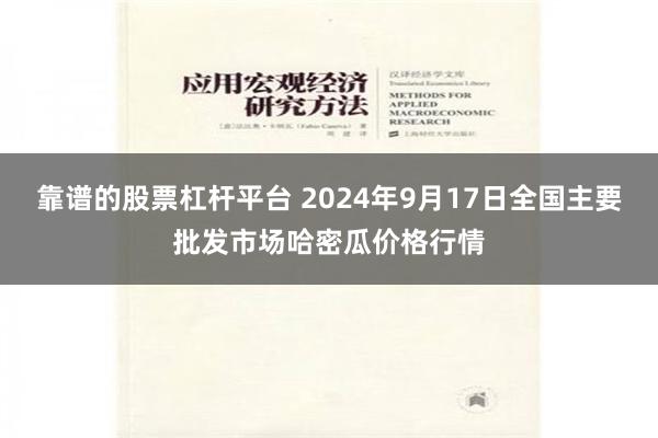 靠谱的股票杠杆平台 2024年9月17日全国主要批发市场哈密瓜价格行情