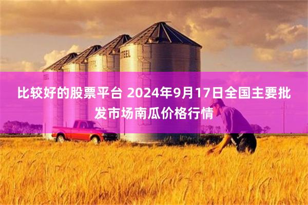 比较好的股票平台 2024年9月17日全国主要批发市场南瓜价格行情