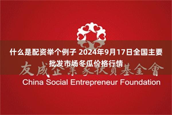 什么是配资举个例子 2024年9月17日全国主要批发市场冬瓜价格行情