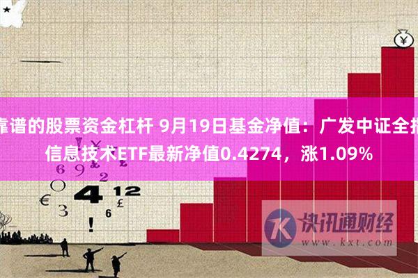 靠谱的股票资金杠杆 9月19日基金净值：广发中证全指信息技术ETF最新净值0.4274，涨1.09%