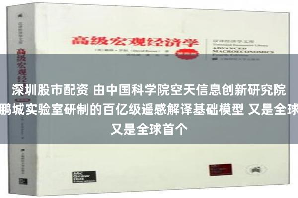 深圳股市配资 由中国科学院空天信息创新研究院联合鹏城实验室研制的百亿级遥感解译基础模型 又是全球首个