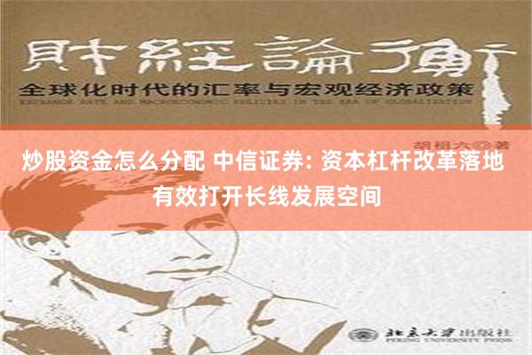 炒股资金怎么分配 中信证券: 资本杠杆改革落地 有效打开长线发展空间