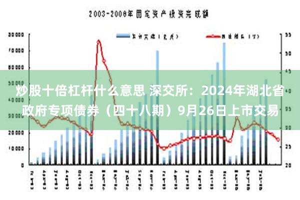 炒股十倍杠杆什么意思 深交所：2024年湖北省政府专项债券（四十八期）9月26日上市交易