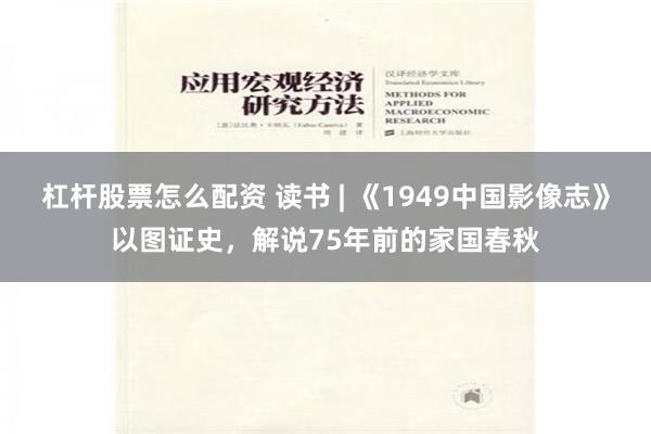 杠杆股票怎么配资 读书 | 《1949中国影像志》以图证史，解说75年前的家国春秋