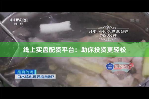 线上实盘配资平台：助你投资更轻松