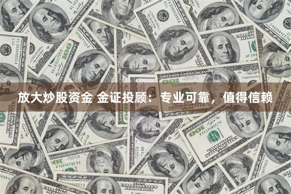 放大炒股资金 金证投顾：专业可靠，值得信赖