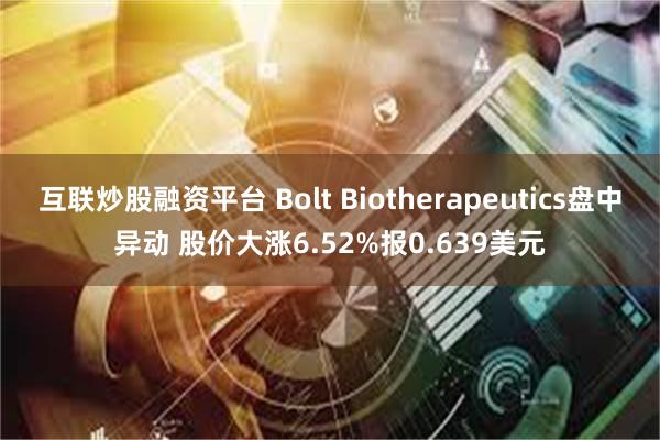 互联炒股融资平台 Bolt Biotherapeutics盘中异动 股价大涨6.52%报0.639美元