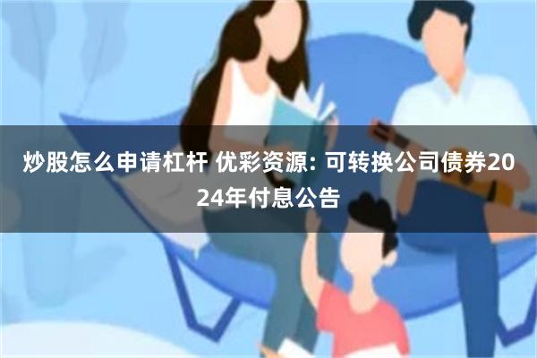 炒股怎么申请杠杆 优彩资源: 可转换公司债券2024年付息公告