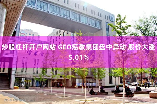 炒股杠杆开户网站 GEO惩教集团盘中异动 股价大涨5.01%