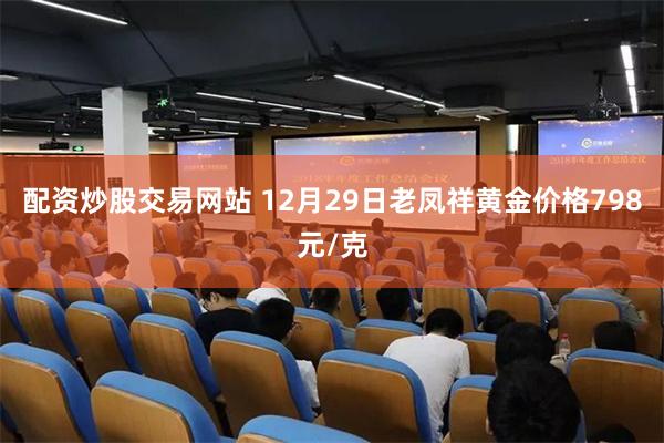 配资炒股交易网站 12月29日老凤祥黄金价格798元/克