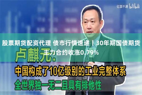 股票期货配资代理 债市行情速递丨30年期国债期货主力合约收涨0.79%