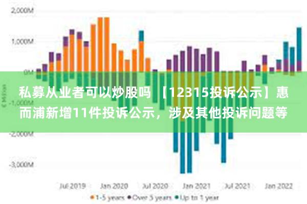 私募从业者可以炒股吗 【12315投诉公示】惠而浦新增11件投诉公示，涉及其他投诉问题等