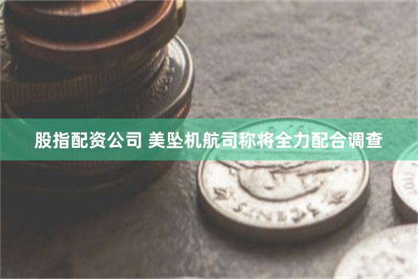 股指配资公司 美坠机航司称将全力配合调查