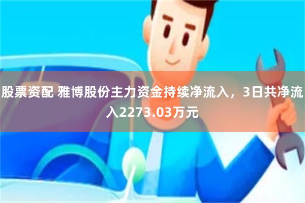 股票资配 雅博股份主力资金持续净流入，3日共净流入2273.03万元