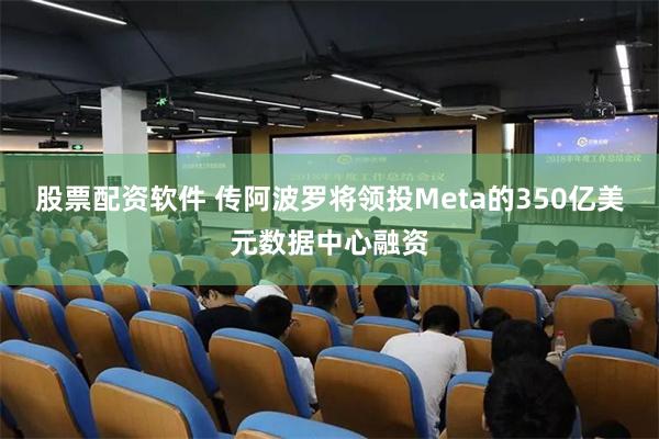 股票配资软件 传阿波罗将领投Meta的350亿美元数据中心融资