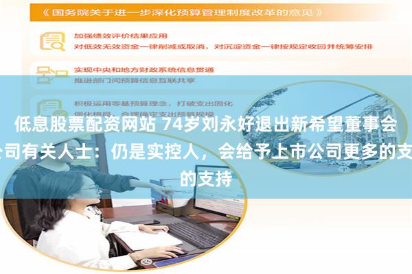 低息股票配资网站 74岁刘永好退出新希望董事会 公司有关人士：仍是实控人，会给予上市公司更多的支持