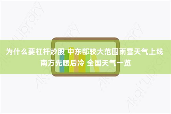 为什么要杠杆炒股 中东部较大范围雨雪天气上线 南方先暖后冷 全国天气一览