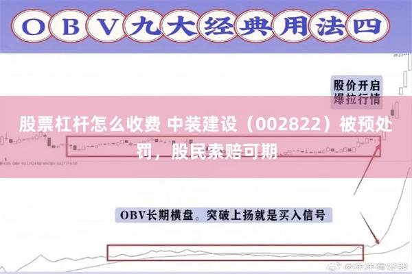 股票杠杆怎么收费 中装建设（002822）被预处罚，股民索赔可期