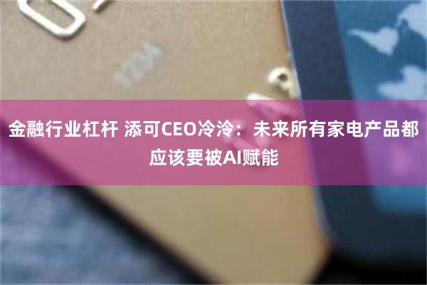 金融行业杠杆 添可CEO冷泠：未来所有家电产品都应该要被AI赋能