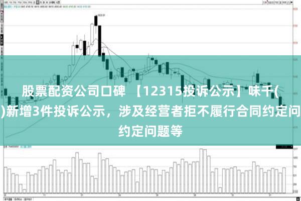 股票配资公司口碑 【12315投诉公示】味千(中国)新增3件投诉公示，涉及经营者拒不履行合同约定问题等