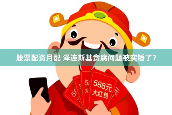股票配资月配 泽连斯基贪腐问题被实锤了？